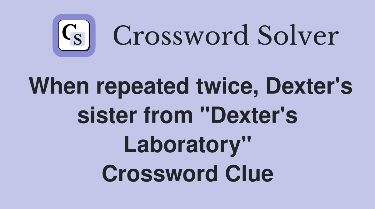 When repeated twice, Dexter's sister from "Dexter's Laboratory